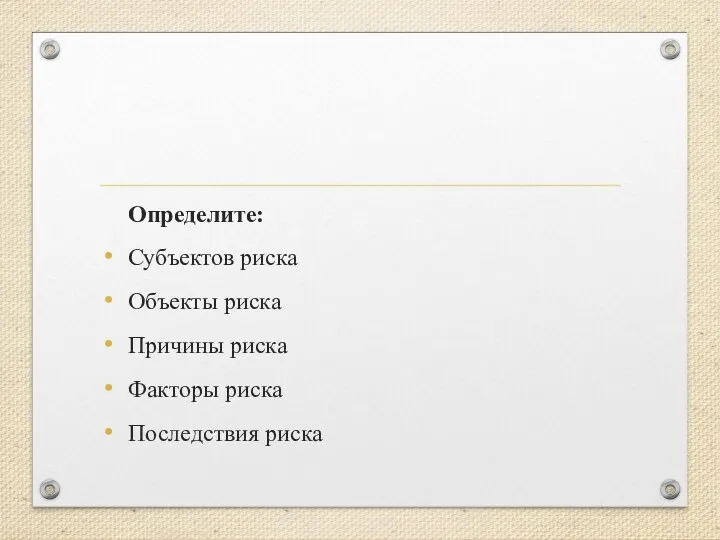 Определите: Субъектов риска Объекты риска Причины риска Факторы риска Последствия риска