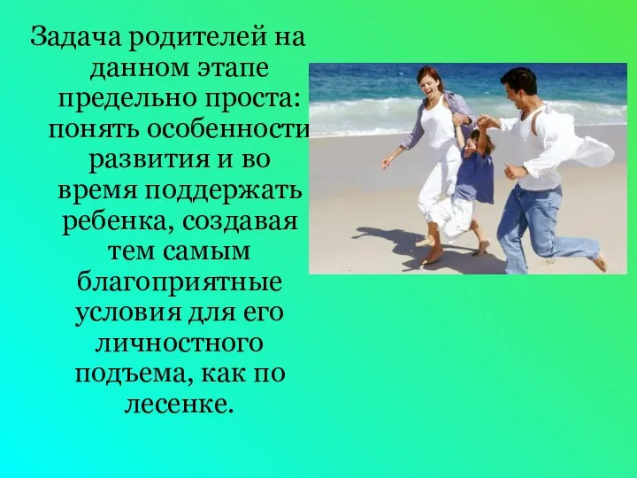 Задача родителей на данном этапе предельно проста: понять особенности развития