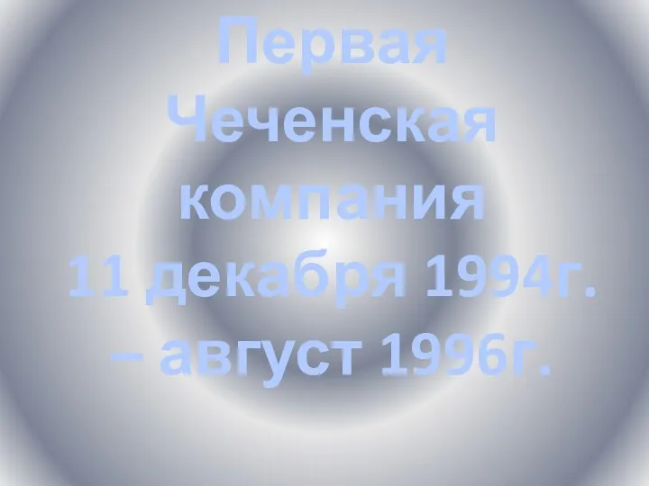 Первая Чеченская компания 11 декабря 1994г. – август 1996г.