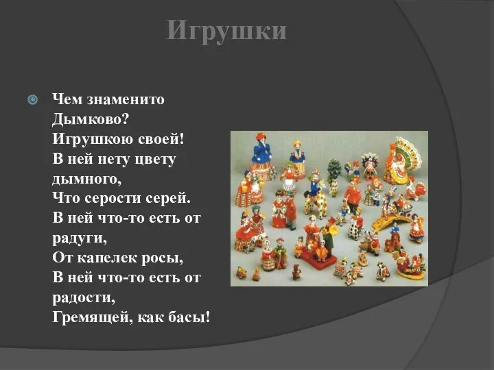 Игрушки Чем знаменито Дымково? Игрушкою своей! В ней нету цвету дымного, Что серости