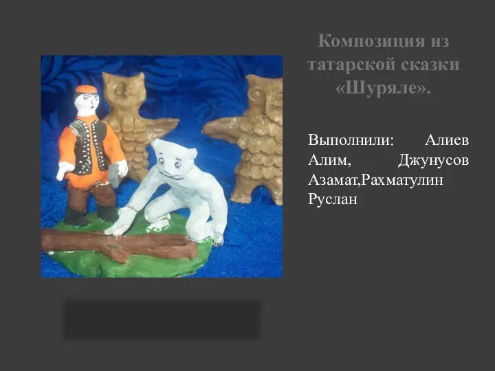Композиция из татарской сказки «Шуряле». Выполнили: Алиев Алим, Джунусов Азамат,Рахматулин Руслан