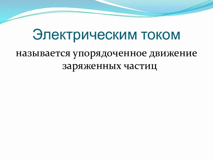 Электрическим током называется упорядоченное движение заряженных частиц