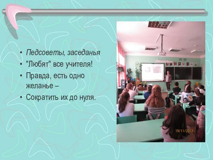 Педсоветы, заседанья "Любят" все учителя! Правда, есть одно желанье – Сократить их до нуля.