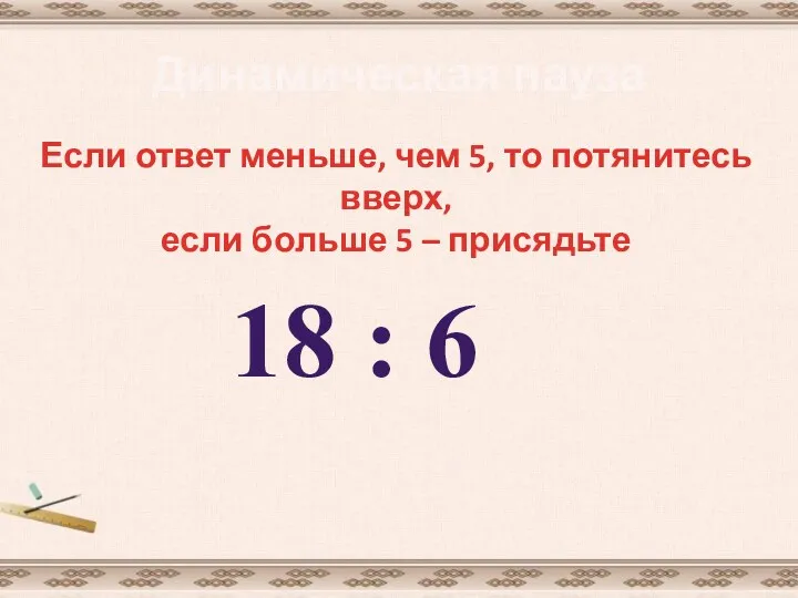 Динамическая пауза Если ответ меньше, чем 5, то потянитесь вверх, если больше 5