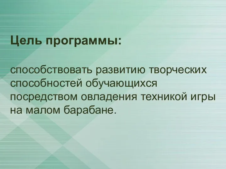 Цель программы: способствовать развитию творческих способностей обучающихся посредством овладения техникой игры на малом барабане.