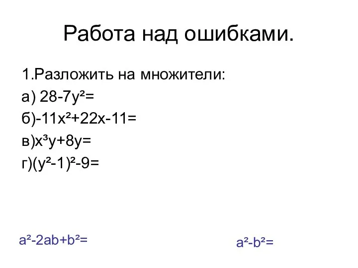 Работа над ошибками. 1.Разложить на множители: а) 28-7у²= б)-11х²+22х-11= в)х³у+8у= г)(у²-1)²-9= a²-2ab+b²= a²-b²=