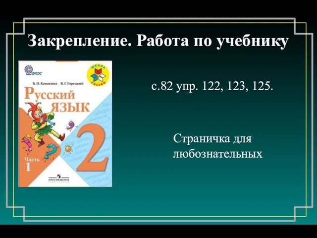 Закрепление. Работа по учебнику с.82 упр. 122, 123, 125. Страничка для любознательных