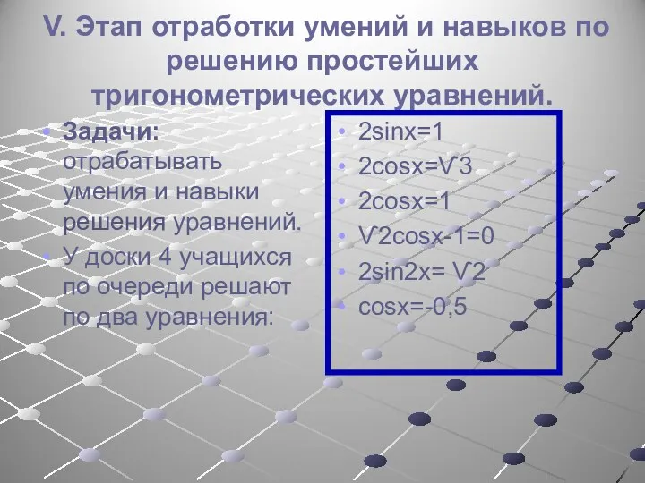 V. Этап отработки умений и навыков по решению простейших тригонометрических уравнений. Задачи: отрабатывать