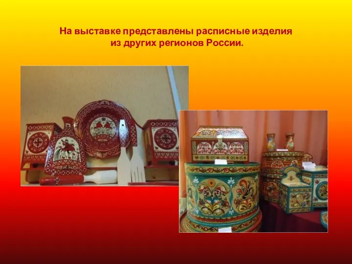 На выставке представлены расписные изделия из других регионов России.
