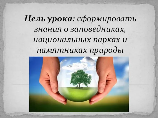 Цель урока: сформировать знания о заповедниках, национальных парках и памятниках природы