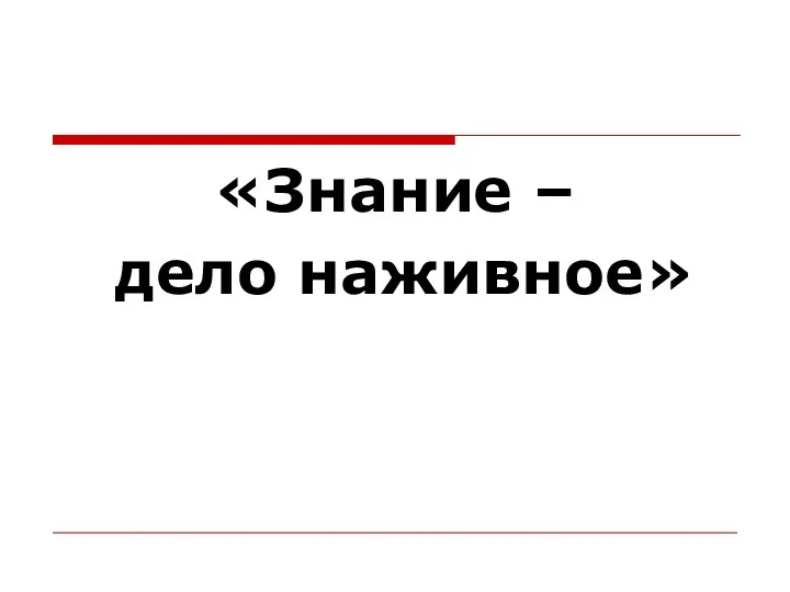 «Знание – дело наживное»