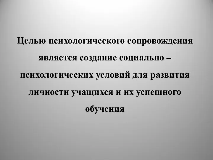 Целью психологического сопровождения является создание социально – психологических условий для