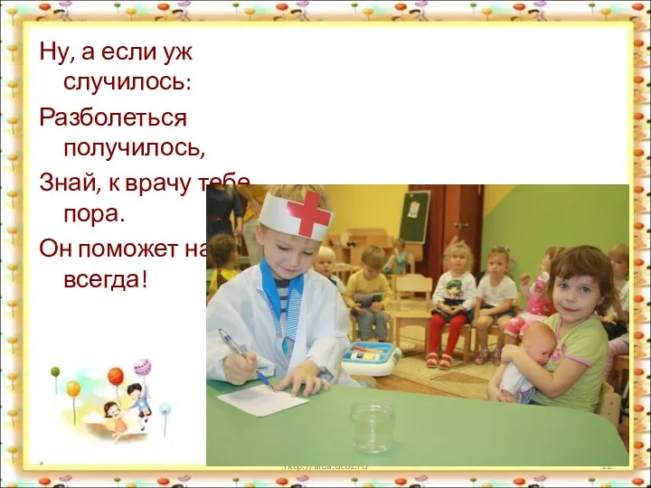 Ну, а если уж случилось: Разболеться получилось, Знай, к врачу тебе пора. Он