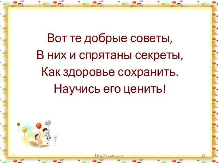 Вот те добрые советы, В них и спрятаны секреты, Как здоровье сохранить. Научись