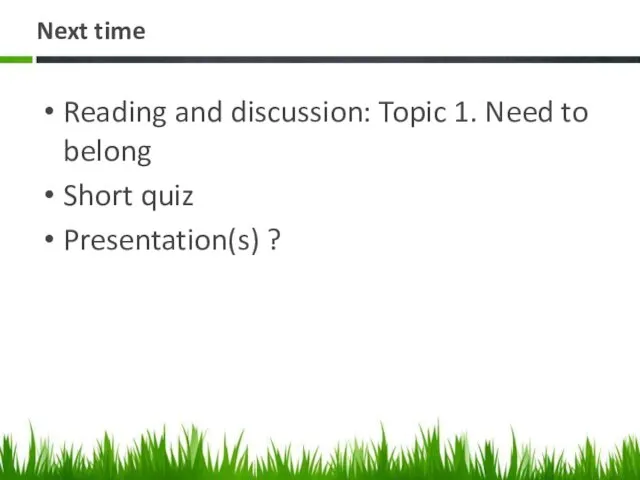 Next time Reading and discussion: Topic 1. Need to belong Short quiz Presentation(s) ?