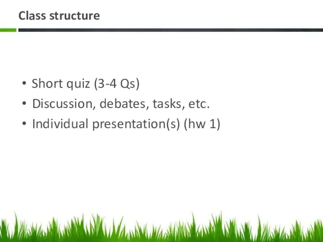 Class structure Short quiz (3-4 Qs) Discussion, debates, tasks, etc. Individual presentation(s) (hw 1)