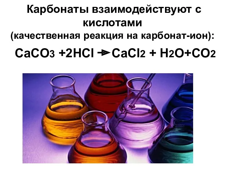 Карбонаты взаимодействуют с кислотами (качественная реакция на карбонат-ион): СaCO3 +2HCl CaCl2 + H2O+CO2
