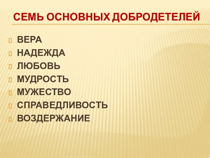 семь основных добродетелей ВЕРА НАДЕЖДА ЛЮБОВЬ МУДРОСТЬ МУЖЕСТВО СПРАВЕДЛИВОСТЬ ВОЗДЕРЖАНИЕ