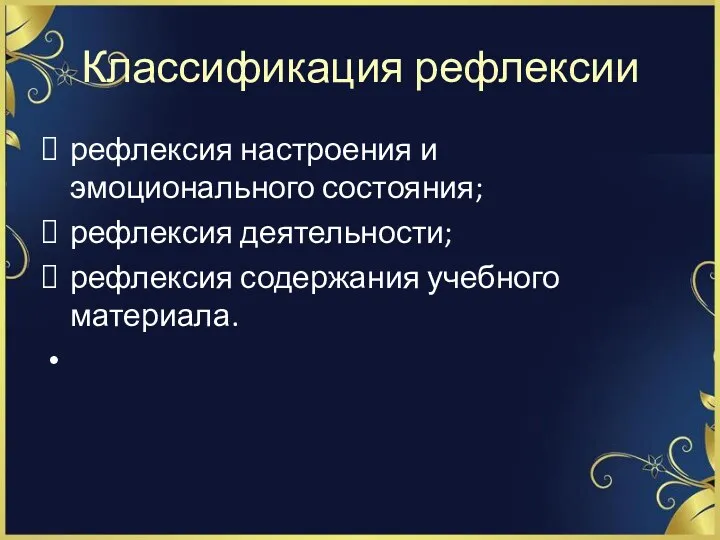 Классификация рефлексии рефлексия настроения и эмоционального состояния; рефлексия деятельности; рефлексия содержания учебного материала.