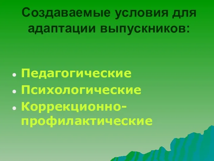 Создаваемые условия для адаптации выпускников: Педагогические Психологические Коррекционно-профилактические