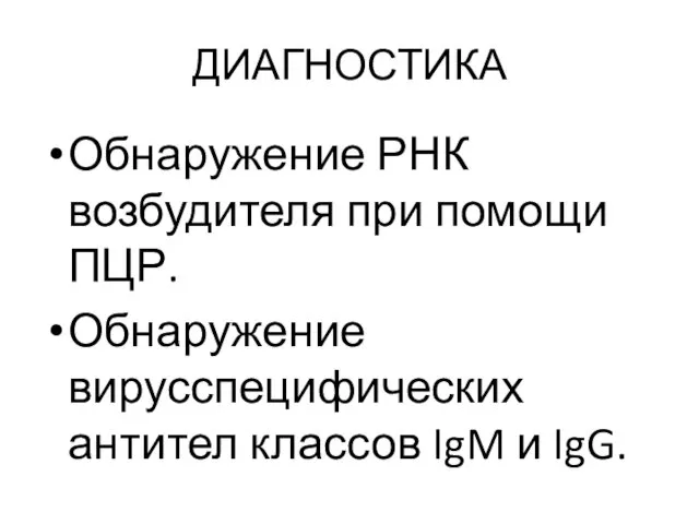 ДИАГНОСТИКА Обнаружение РНК возбудителя при помощи ПЦР. Обнаружение вирусспецифических антител классов IgM и IgG.