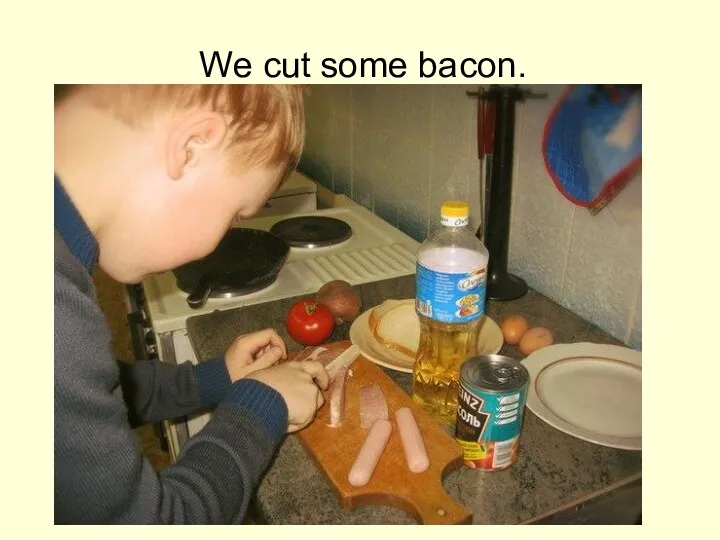 We cut some bacon.
