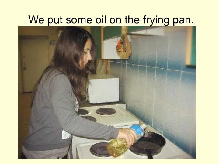We put some oil on the frying pan.