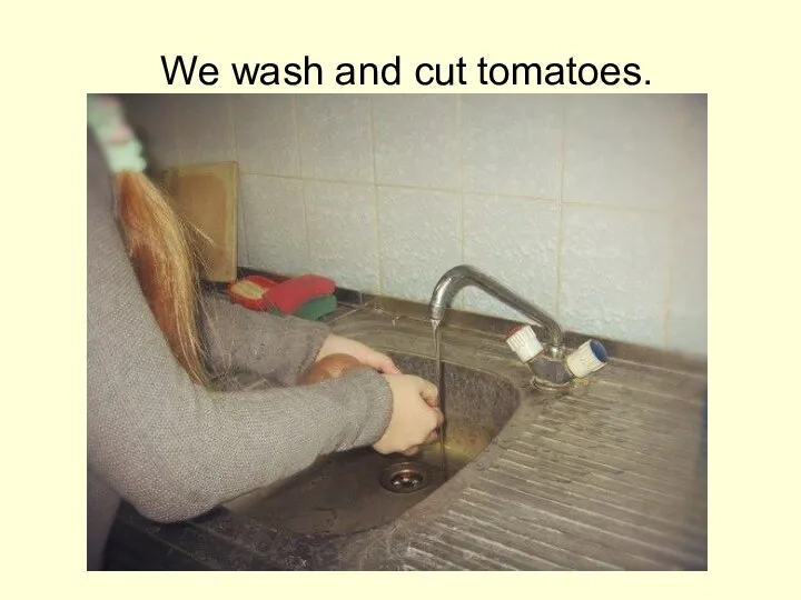 We wash and cut tomatoes.
