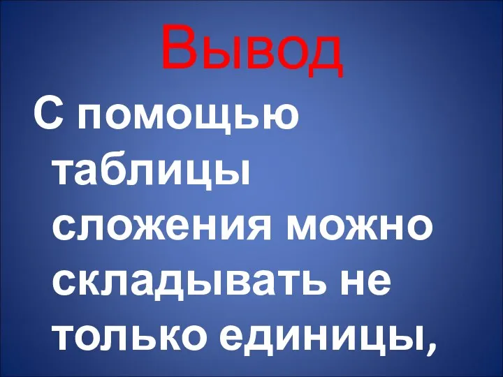 Вывод С помощью таблицы сложения можно складывать не только единицы, но и десятки.