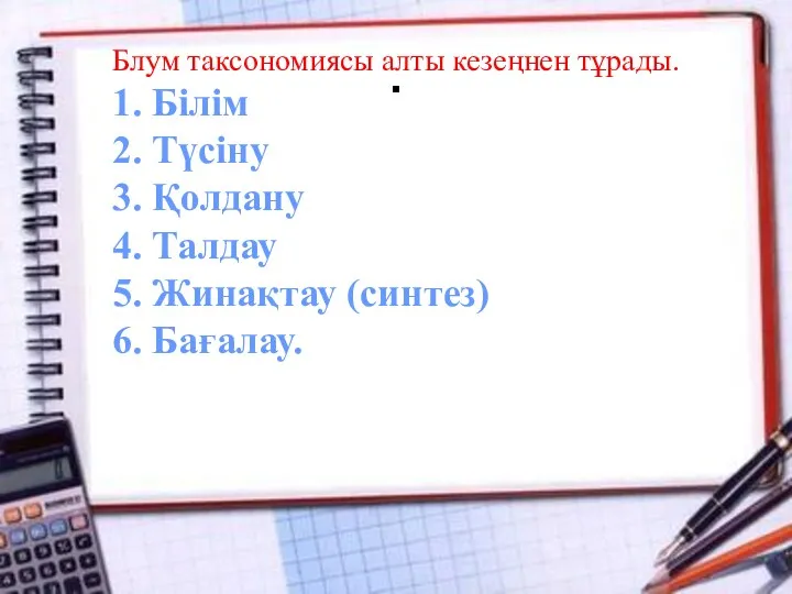 . Блум таксономиясы алты кезеңнен тұрады. 1. Білім 2. Түсіну 3. Қолдану 4.