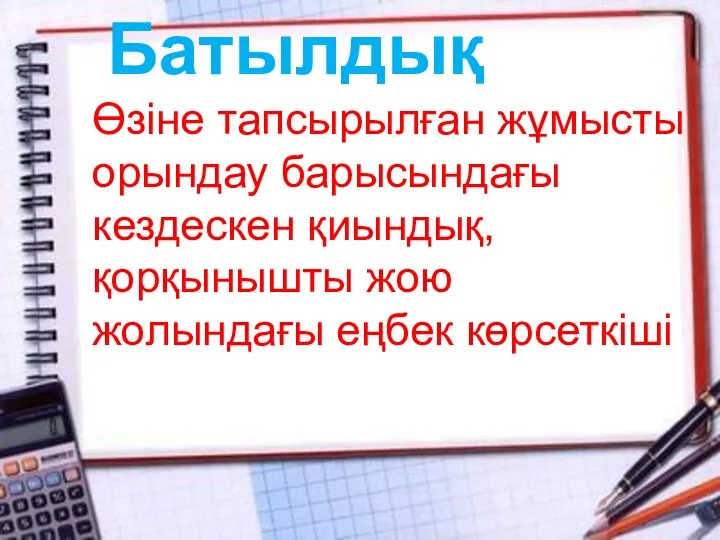 Батылдық Өзіне тапсырылған жұмысты орындау барысындағы кездескен қиындық, қорқынышты жою жолындағы еңбек көрсеткіші