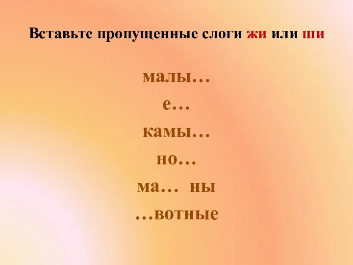 Вставьте пропущенные слоги жи или ши малы… е… камы… но…