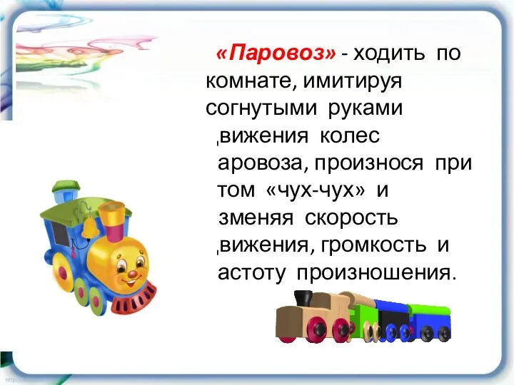 «Паровоз» - ходить по комнате, имитируя согнутыми руками движения колес паровоза, произнося при