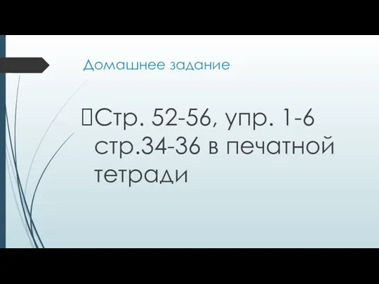 Домашнее задание Стр. 52-56, упр. 1-6 стр.34-36 в печатной тетради