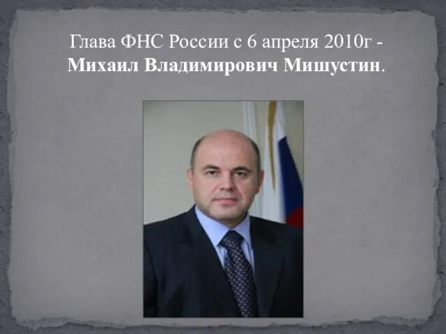 Глава ФНС России с 6 апреля 2010г - Михаил Владимирович Мишустин.