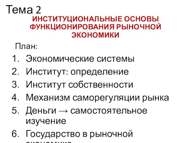 Тема 2 ИНСТИТУЦИОНАЛЬНЫЕ ОСНОВЫ ФУНКЦИОНИРОВАНИЯ РЫНОЧНОЙ ЭКОНОМИКИ План: Экономические системы