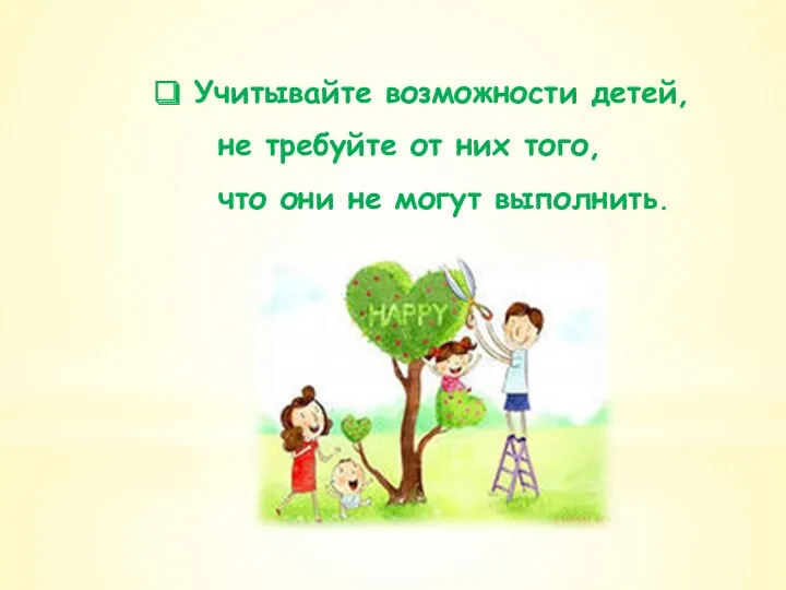 Учитывайте возможности детей, не требуйте от них того, что они не могут выполнить.