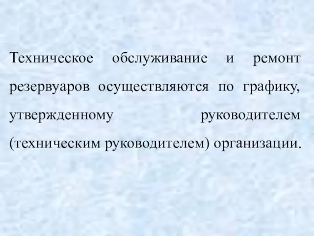 Техническое обслуживание и ремонт резервуаров осуществляются по графику, утвержденному руководителем (техническим руководителем) организации.