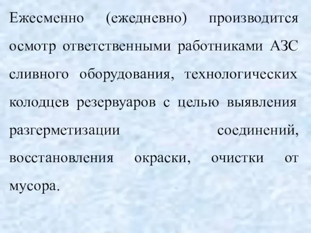 Ежесменно (ежедневно) производится осмотр ответственными работниками АЗС сливного оборудования, технологических