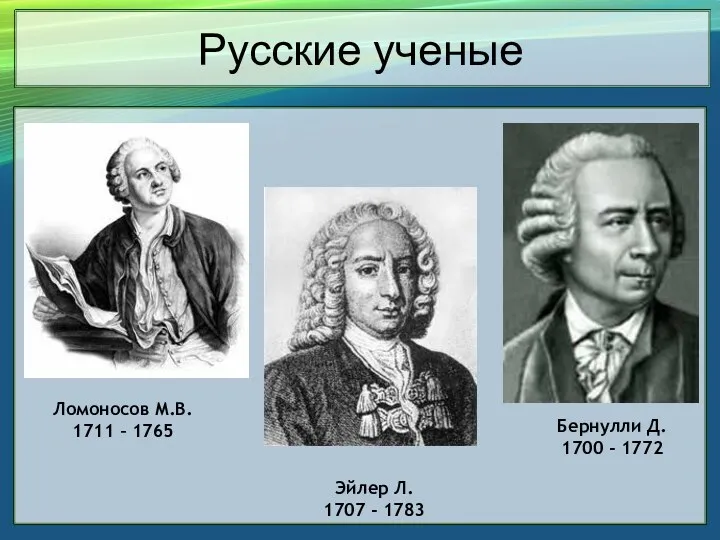 Ломоносов М.В. 1711 – 1765 Эйлер Л. 1707 - 1783