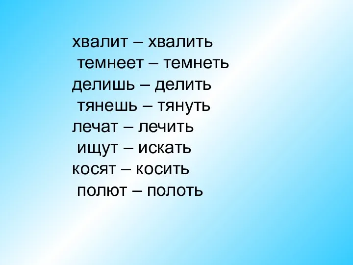 хвалит – хвалить темнеет – темнеть делишь – делить тянешь