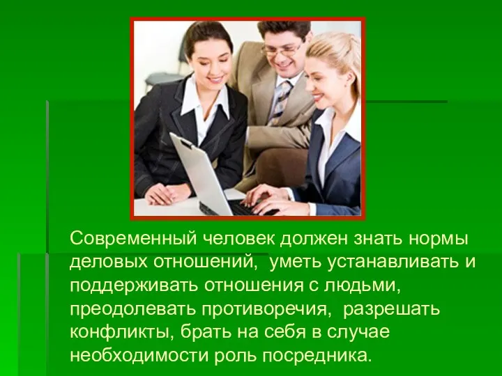 Современный человек должен знать нормы деловых отношений, уметь устанавливать и