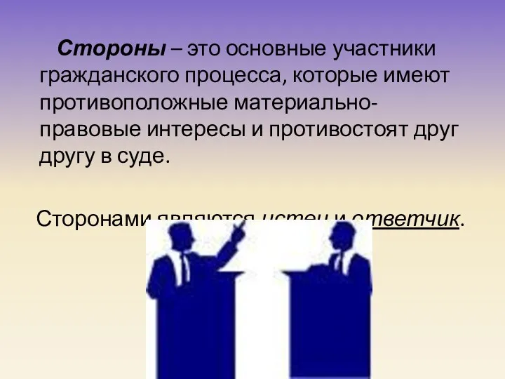 Стороны – это основные участники гражданского процесса, которые имеют противоположные