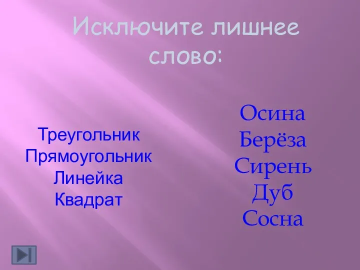 Исключите лишнее слово: Треугольник Прямоугольник Линейка Квадрат Осина Берёза Сирень Дуб Сосна