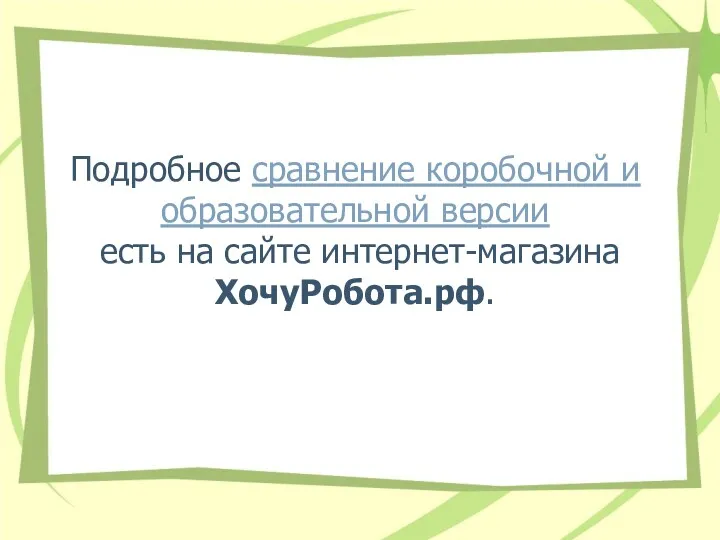 Подробное сравнение коробочной и образовательной версии есть на сайте интернет-магазина ХочуРобота.рф.