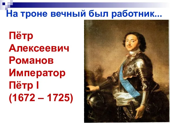 На троне вечный был работник... Пётр Алексеевич Романов Император Пётр I (1672 – 1725)