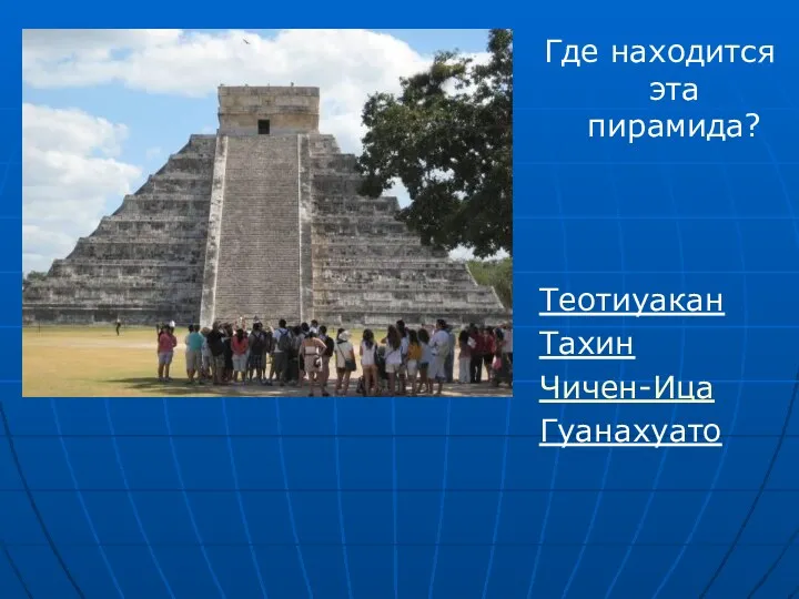 Где находится эта пирамида? Теотиуакан Тахин Чичен-Ица Гуанахуато