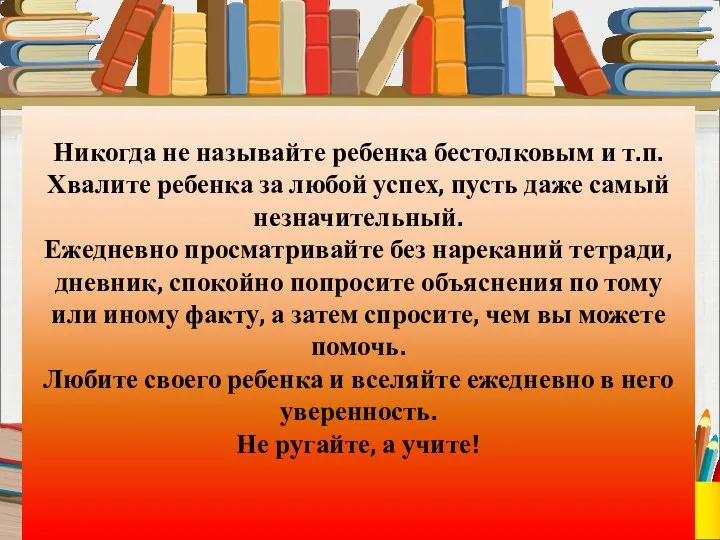 Никогда не называйте ребенка бестолковым и т.п. Хвалите ребенка за любой успех, пусть