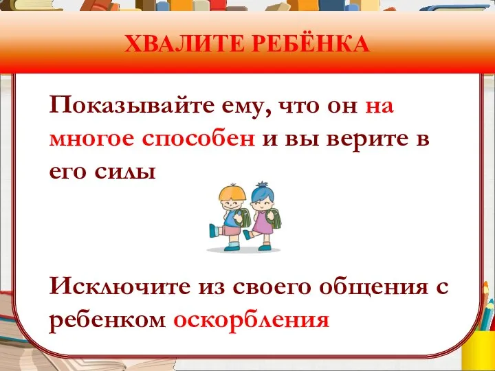 ХВАЛИТЕ РЕБЁНКА Показывайте ему, что он на многое способен и вы верите в