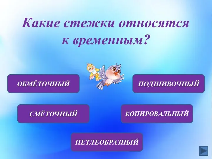 Какие стежки относятся к временным? ОБМЁТОЧНЫЙ СМЁТОЧНЫЙ ПЕТЛЕОБРАЗНЫЙ КОПИРОВАЛЬНЫЙ ПОДШИВОЧНЫЙ